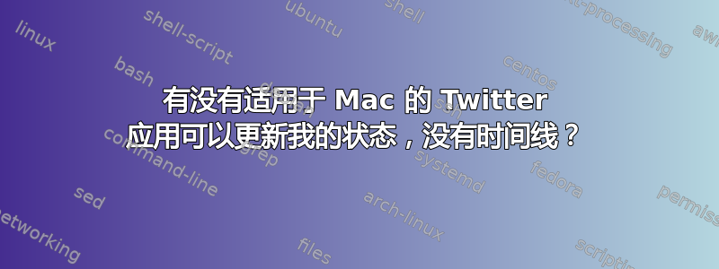 有没有适用于 Mac 的 Twitter 应用可以更新我的状态，没有时间线？