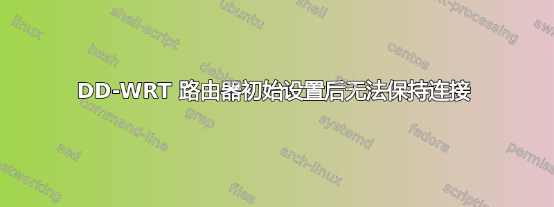 DD-WRT 路由器初始设置后无法保持连接