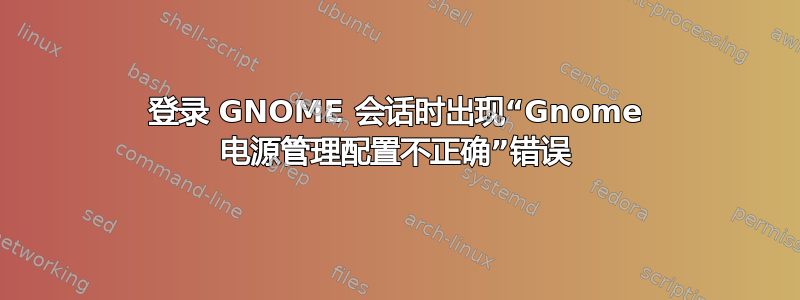 登录 GNOME 会话时出现“Gnome 电源管理配置不正确”错误