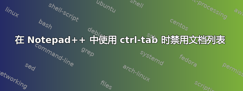 在 Notepad++ 中使用 ctrl-tab 时禁用文档列表