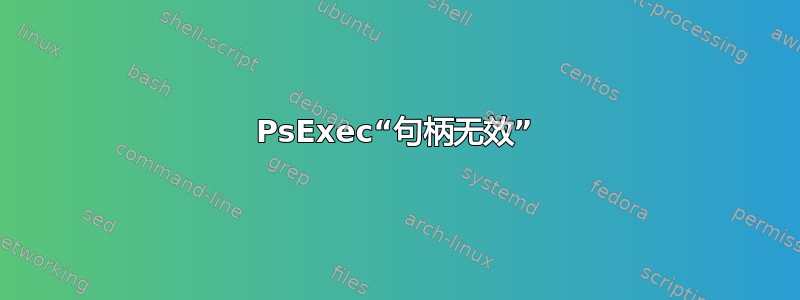 PsExec“句柄无效”