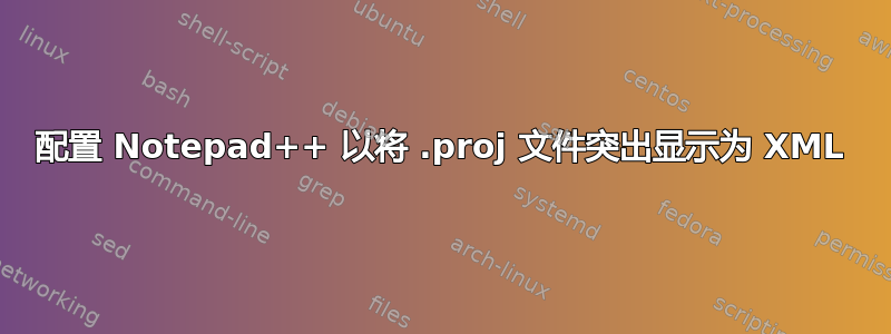 配置 Notepad++ 以将 .proj 文件突出显示为 XML