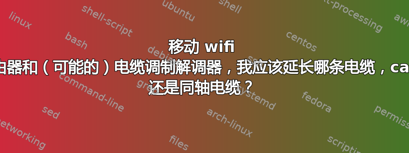 移动 wifi 路由器和（可能的）电缆调制解调器，我应该延长哪条电缆，cat5 还是同轴电缆？