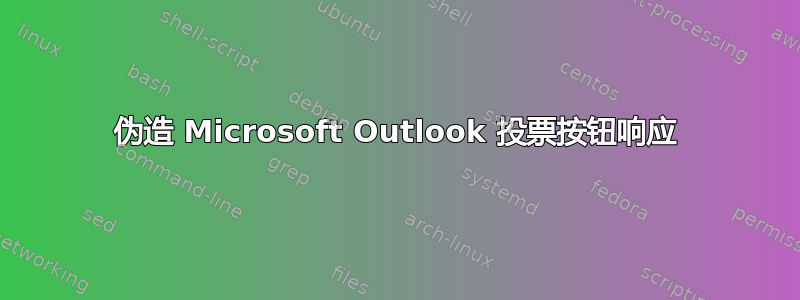 伪造 Microsoft Outlook 投票按钮响应