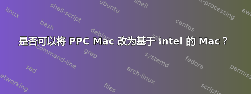 是否可以将 PPC Mac 改为基于 Intel 的 Mac？