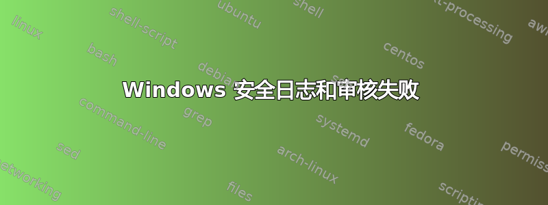 Windows 安全日志和审核失败