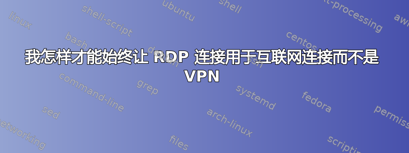 我怎样才能始终让 RDP 连接用于互联网连接而不是 VPN