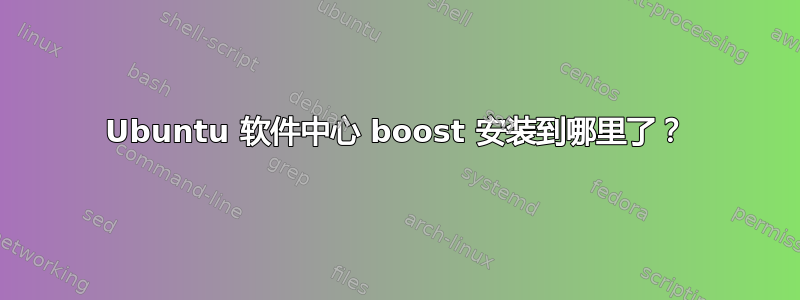 Ubuntu 软件中心 boost 安装到哪里了？