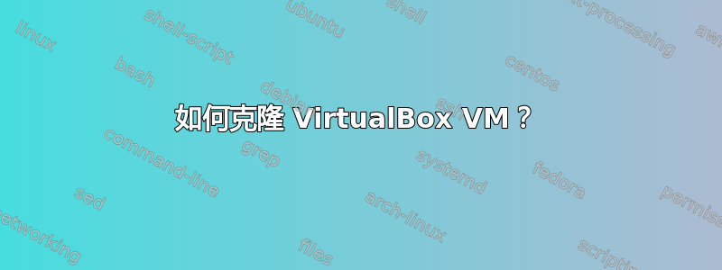 如何克隆 VirtualBox VM？