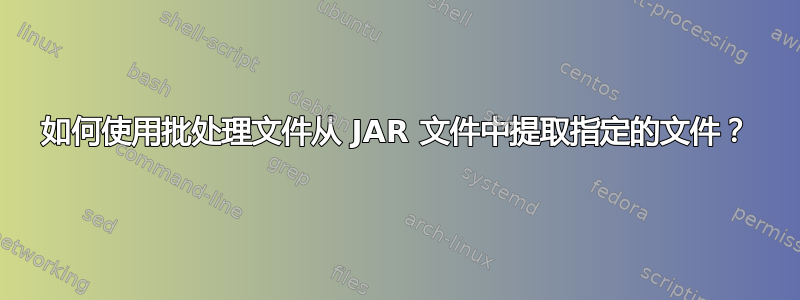 如何使用批处理文件从 JAR 文件中提取指定的文件？