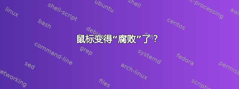 鼠标变得“腐败”了？