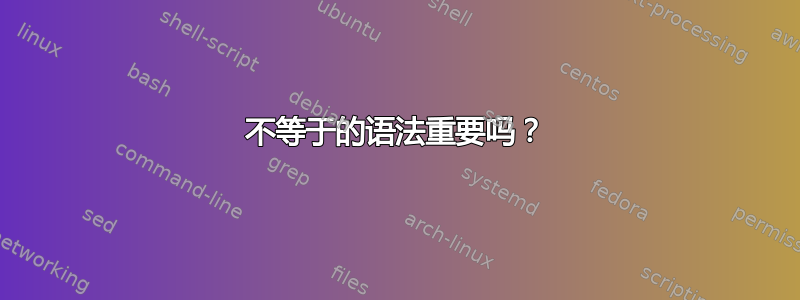 不等于的语法重要吗？