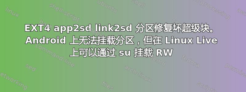 EXT4 app2sd link2sd 分区修复坏超级块。 Android 上无法挂载分区，但在 Linux Live 上可以通过 su 挂载 RW