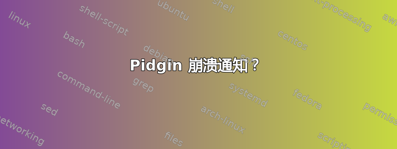 Pidgin 崩溃通知？