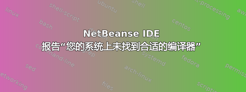 NetBeanse IDE 报告“您的系统上未找到合适的编译器”