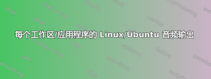 每个工作区/应用程序的 Linux/Ubuntu 音频输出