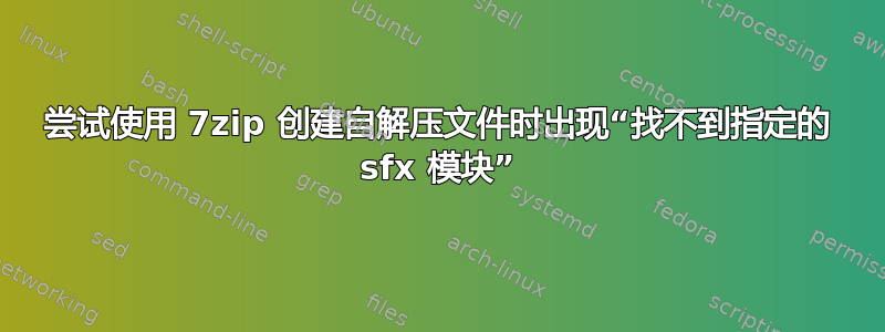 尝试使用 7zip 创建自解压文件时出现“找不到指定的 sfx 模块”