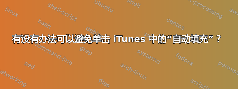 有没有办法可以避免单击 iTunes 中的“自动填充”？