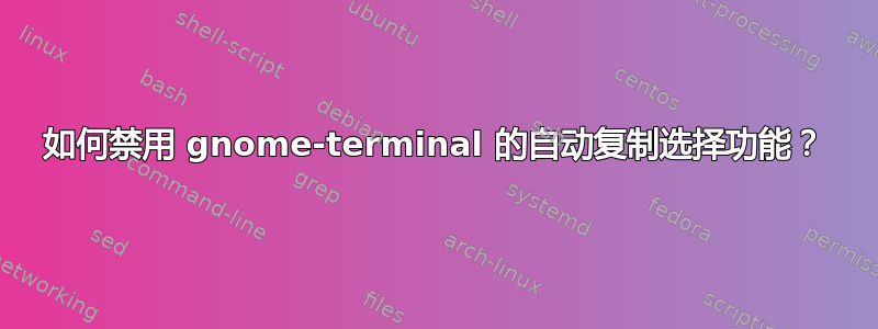 如何禁用 gnome-terminal 的自动复制选择功能？