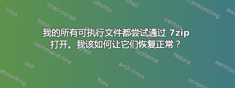 我的所有可执行文件都尝试通过 7zip 打开。我该如何让它们恢复正常？