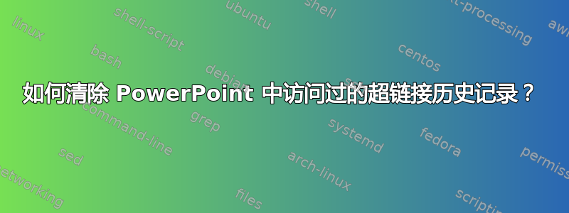 如何清除 PowerPoint 中访问过的超链接历史记录？