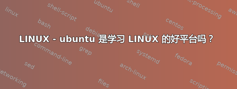 LINUX - ubuntu 是学习 LINUX 的好平台吗？