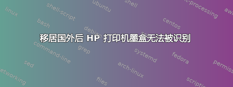 移居国外后 HP 打印机墨盒无法被识别