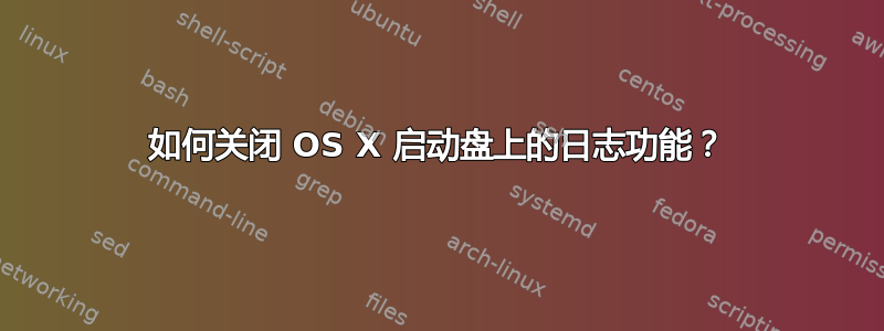 如何关闭 OS X 启动盘上的日志功能？