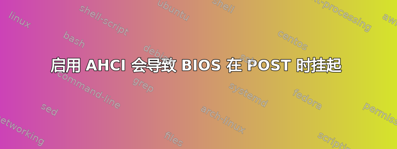 启用 AHCI 会导致 BIOS 在 POST 时挂起