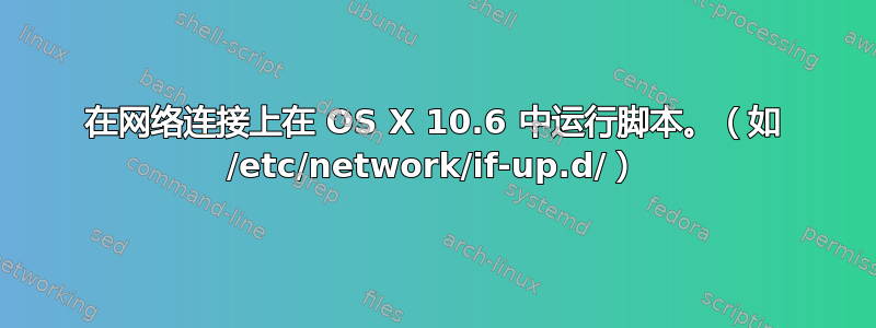 在网络连接上在 OS X 10.6 中运行脚本。（如 /etc/network/if-up.d/）