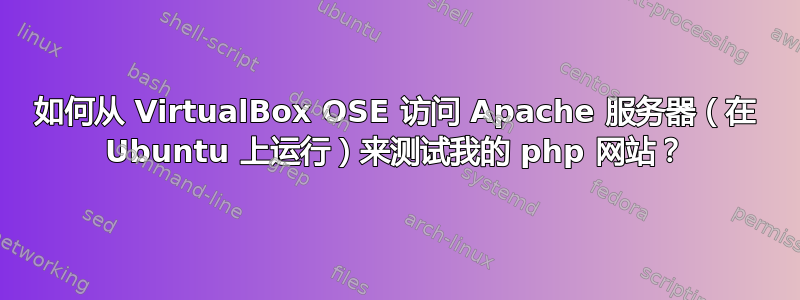 如何从 VirtualBox OSE 访问 Apache 服务器（在 Ubuntu 上运行）来测试我的 php 网站？