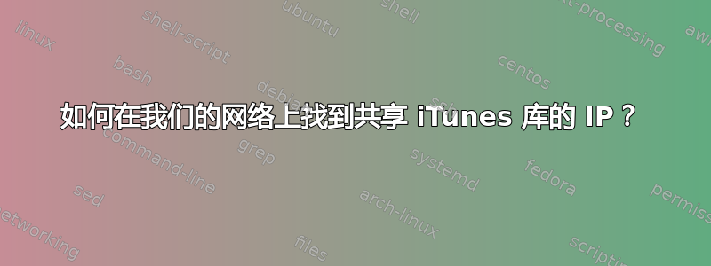 如何在我们的网络上找到共享 iTunes 库的 IP？