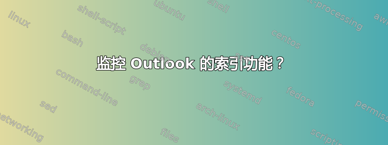 监控 Outlook 的索引功能？