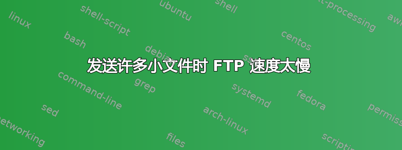 发送许多小文件时 FTP 速度太慢