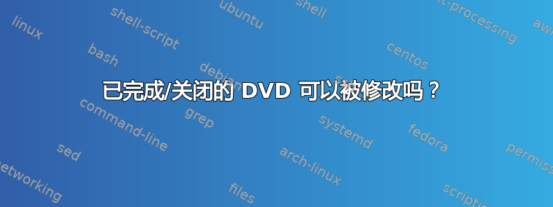 已完成/关闭的 DVD 可以被修改吗？