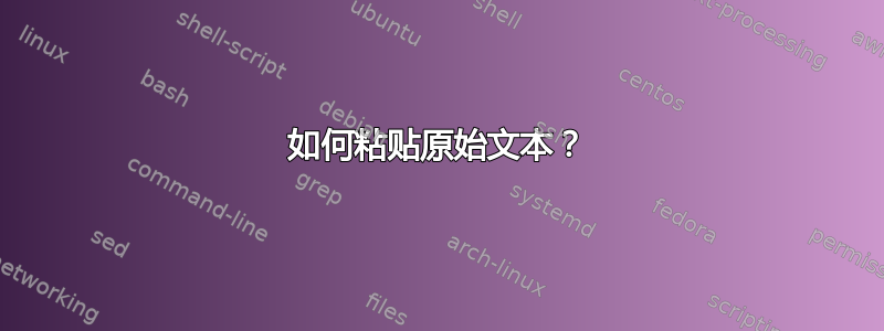 如何粘贴原始文本？