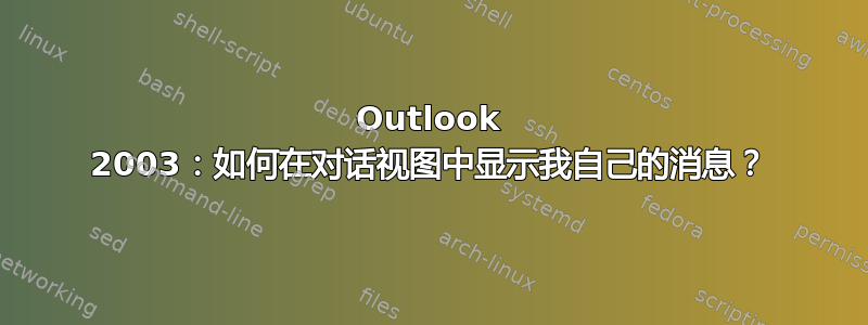 Outlook 2003：如何在对话视图中显示我自己的消息？