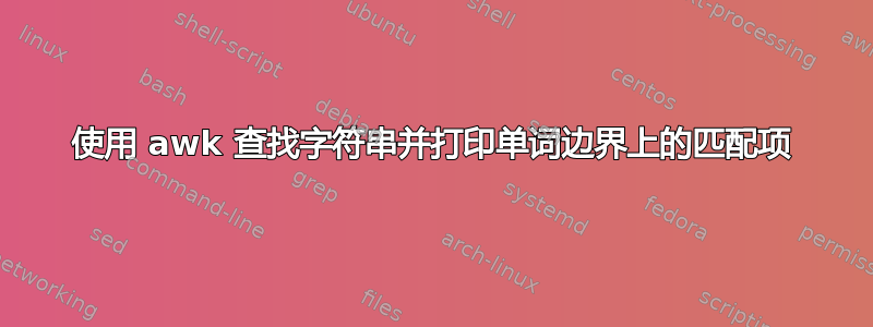 使用 awk 查找字符串并打印单词边界上的匹配项