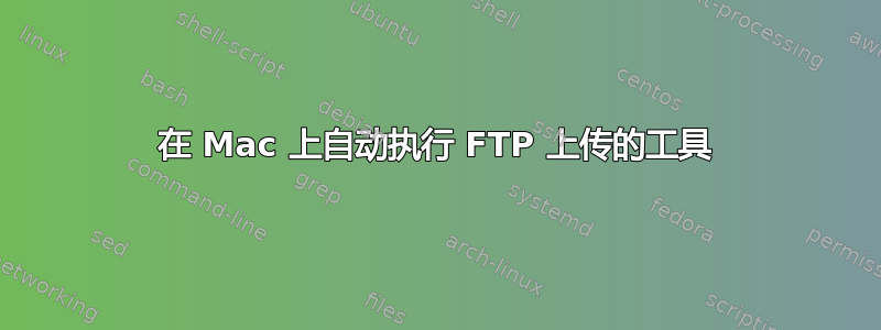 在 Mac 上自动执行 FTP 上传的工具