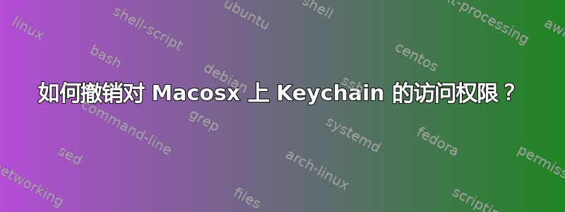 如何撤销对 Macosx 上 Keychain 的访问权限？