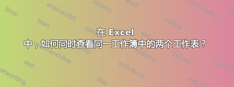 在 Excel 中，如何同时查看同一工作簿中的两个工作表？