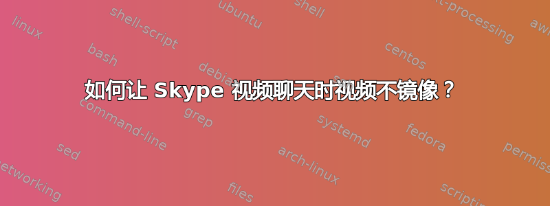 如何让 Skype 视频聊天时视频不镜像？