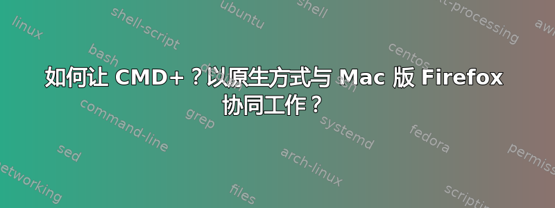 如何让 CMD+？以原生方式与 Mac 版 Firefox 协同工作？