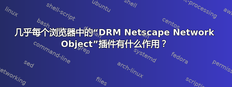 几乎每个浏览器中的“DRM Netscape Network Object”插件有什么作用？