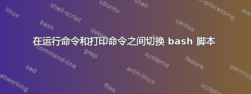 在运行命令和打印命令之间切换 bash 脚本