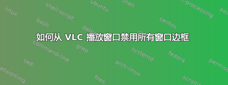 如何从 VLC 播放窗口禁用所有窗口边框