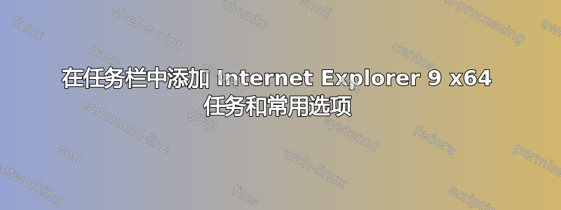 在任务栏中添加 Internet Explorer 9 x64 任务和常用选项