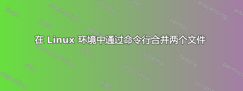 在 Linux 环境中通过命令行合并两个文件