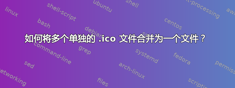 如何将多个单独的 .ico 文件合并为一个文件？