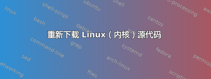 重新下载 Linux（内核）源代码